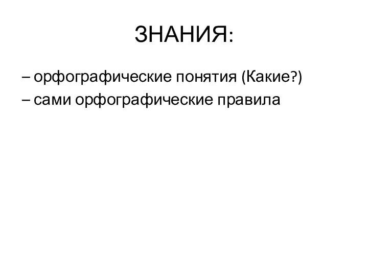 ЗНАНИЯ: – орфографические понятия (Какие?) – сами орфографические правила