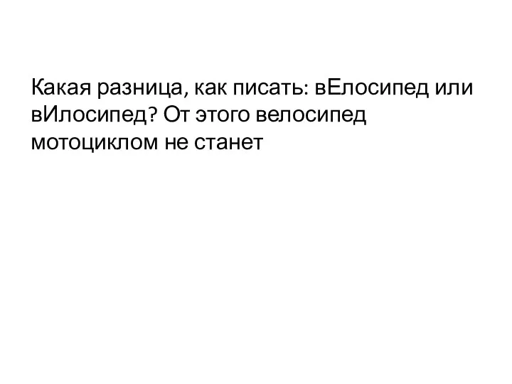 Какая разница, как писать: вЕлосипед или вИлосипед? От этого велосипед мотоциклом не станет