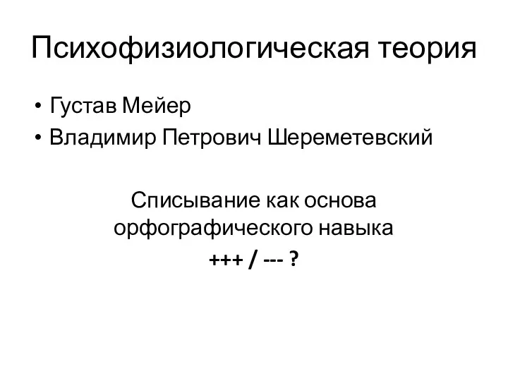 Психофизиологическая теория Густав Мейер Владимир Петрович Шереметевский Списывание как основа орфографического навыка +++ / --- ?