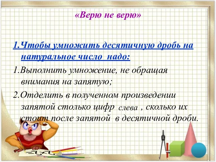 «Верю не верю» 1.Чтобы умножить десятичную дробь на натуральное число