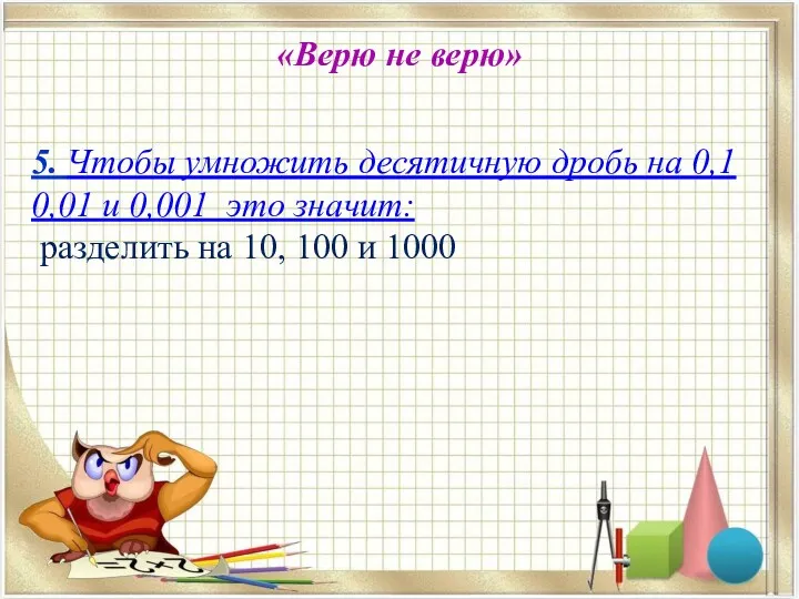 «Верю не верю» 5. Чтобы умножить десятичную дробь на 0,1