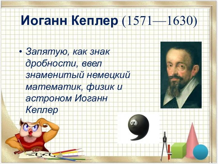 Иоганн Кеплер (1571—1630) Запятую, как знак дробности, ввел знаменитый немецкий математик, физик и астроном Иоганн Кеплер