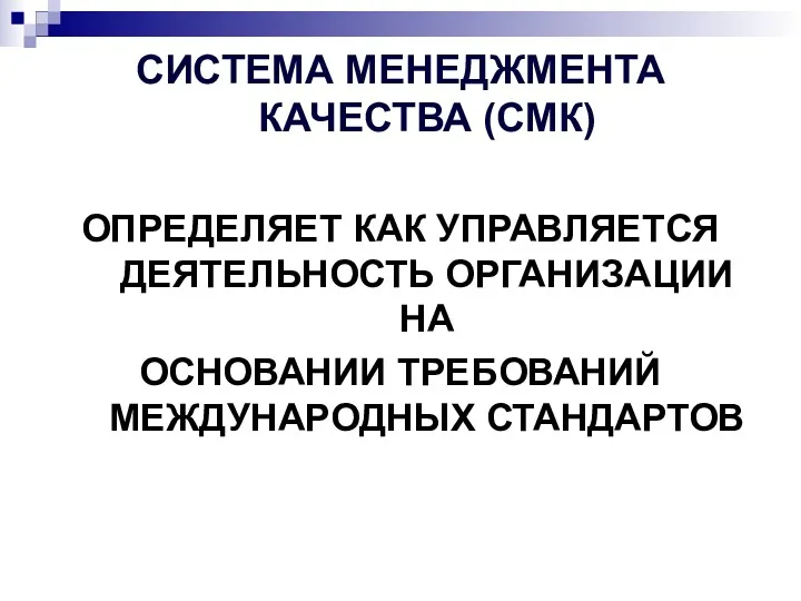 СИСТЕМА МЕНЕДЖМЕНТА КАЧЕСТВА (СМК) ОПРЕДЕЛЯЕТ КАК УПРАВЛЯЕТСЯ ДЕЯТЕЛЬНОСТЬ ОРГАНИЗАЦИИ НА ОСНОВАНИИ ТРЕБОВАНИЙ МЕЖДУНАРОДНЫХ СТАНДАРТОВ