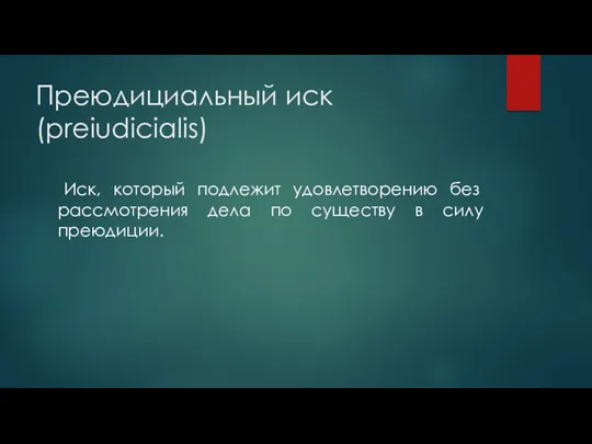 Преюдициальный иск (preiudicialis) Иск, который подлежит удовлетворению без рассмотрения дела по существу в силу преюдиции.