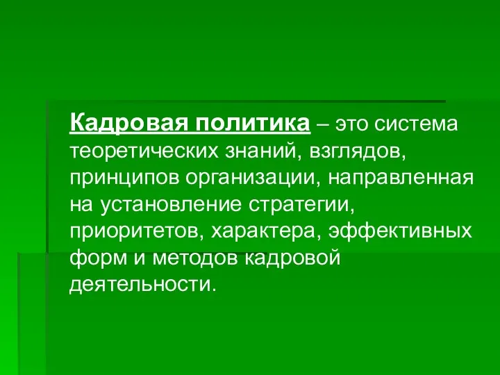 Кадровая политика – это система теоретических знаний, взглядов, принципов организации,