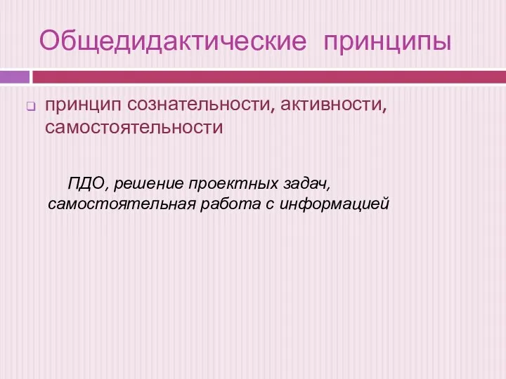 Общедидактические принципы принцип сознательности, активности, самостоятельности ПДО, решение проектных задач, самостоятельная работа с информацией