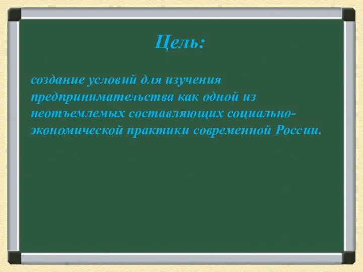 Цель: создание условий для изучения предпринимательства как одной из неотъемлемых составляющих социально-экономической практики современной России.