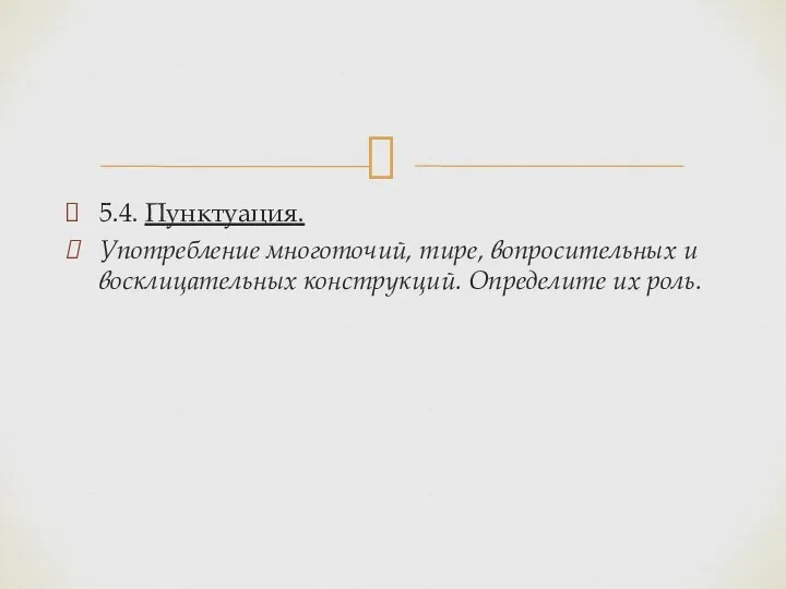 5.4. Пунктуация. Употребление многоточий, тире, вопросительных и восклицательных конструкций. Определите их роль.