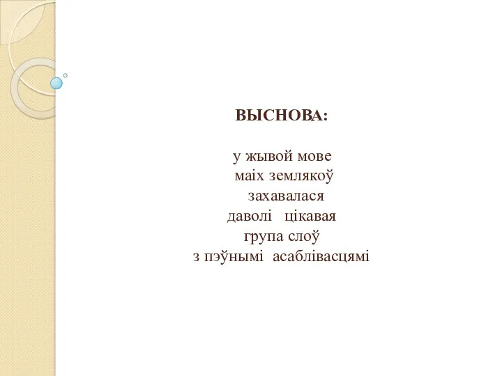 ВЫСНОВА: у жывой мове маіх землякоў захавалася даволі цікавая група слоў з пэўнымі асаблівасцямі