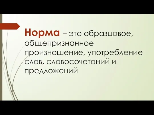 Норма – это образцовое, общепризнанное произношение, употребление слов, словосочетаний и предложений