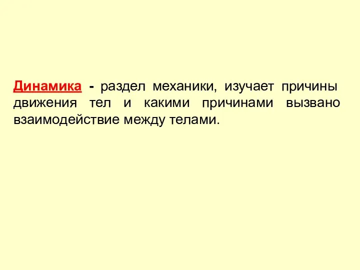 Динамика - раздел механики, изучает причины движения тел и какими причинами вызвано взаимодействие между телами.