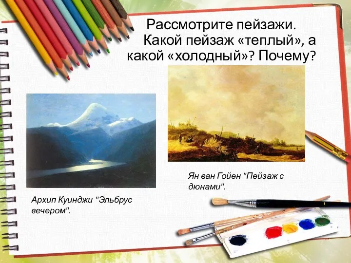 Рассмотрите пейзажи. Какой пейзаж «теплый», а какой «холодный»? Почему? Архип