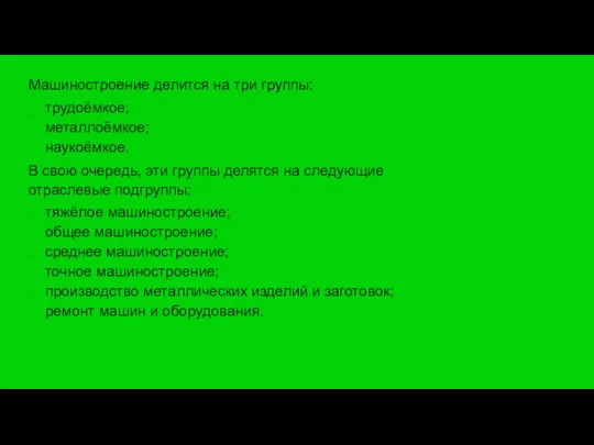 Машиностроение делится на три группы: трудоёмкое; металлоёмкое; наукоёмкое. В свою