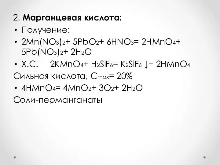 2. Марганцевая кислота: Получение: 2Mn(NO3)2+ 5PbO2+ 6HNO3= 2HMnO4+ 5Pb(NO3)2+ 2H2O