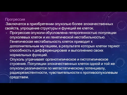 Прогрессия -Заключатся в приобретении опухолью более злокачественных свойств, упрощение структуры