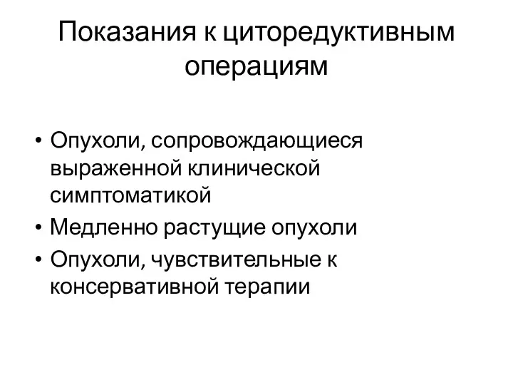 Показания к циторедуктивным операциям Опухоли, сопровождающиеся выраженной клинической симптоматикой Медленно