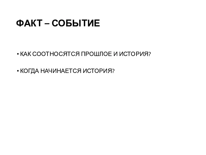 ФАКТ – СОБЫТИЕ КАК СООТНОСЯТСЯ ПРОШЛОЕ И ИСТОРИЯ? КОГДА НАЧИНАЕТСЯ ИСТОРИЯ?