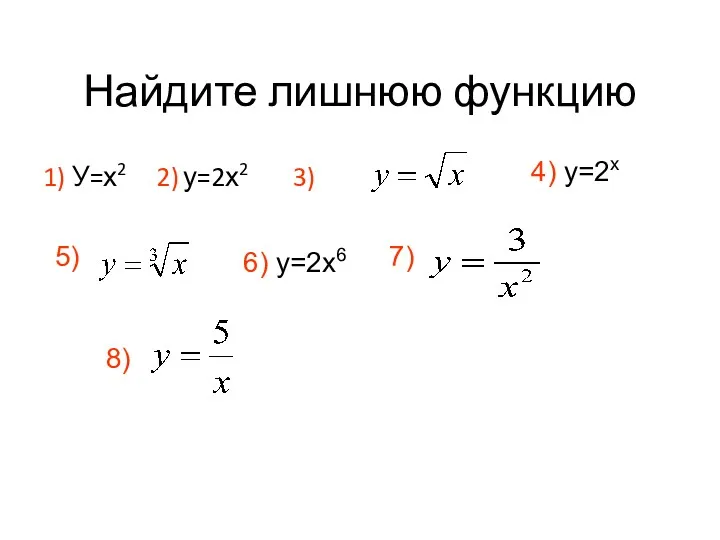 Найдите лишнюю функцию 1) У=х2 2) у=2х2 3) 4) у=2х 5) 6) у=2х6 7) 8)