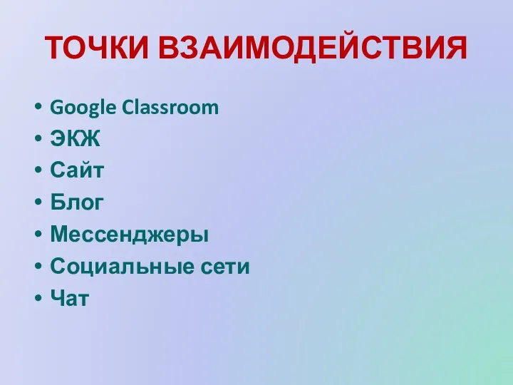ТОЧКИ ВЗАИМОДЕЙСТВИЯ Google Classroom ЭКЖ Сайт Блог Мессенджеры Социальные сети Чат