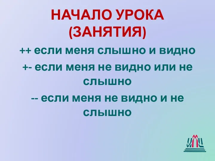 НАЧАЛО УРОКА (ЗАНЯТИЯ) ++ если меня слышно и видно +- если меня не