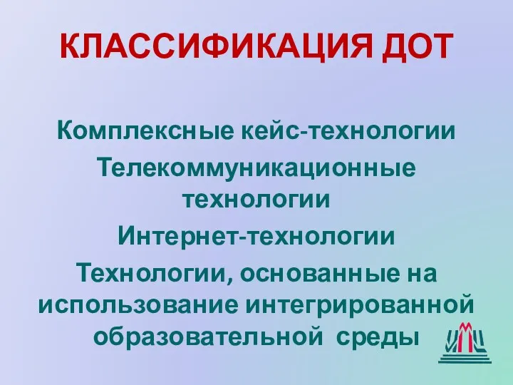 КЛАССИФИКАЦИЯ ДОТ Комплексные кейс-технологии Телекоммуникационные технологии Интернет-технологии Технологии, основанные на использование интегрированной образовательной среды