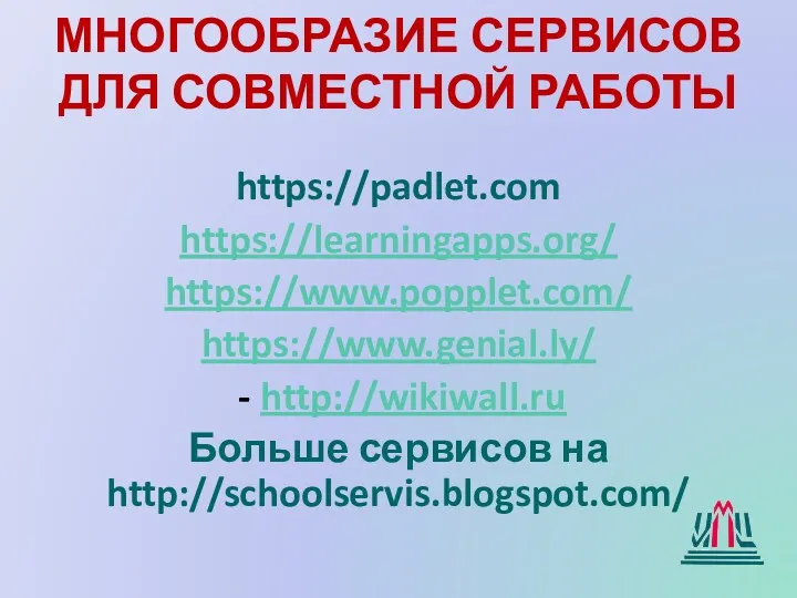 МНОГООБРАЗИЕ СЕРВИСОВ ДЛЯ СОВМЕСТНОЙ РАБОТЫ https://padlet.com https://learningapps.org/ https://www.popplet.com/ https://www.genial.ly/ http://wikiwall.ru Больше сервисов на http://schoolservis.blogspot.com/