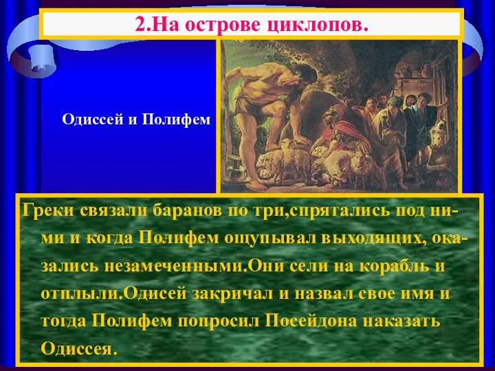 Греки связали баранов по три,спрятались под ни-ми и когда Полифем