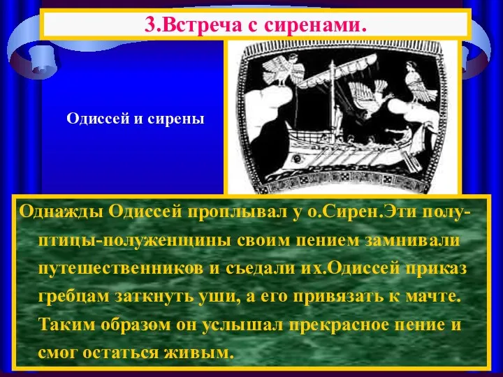 Однажды Одиссей проплывал у о.Сирен.Эти полу-птицы-полуженщины своим пением замнивали путешественников