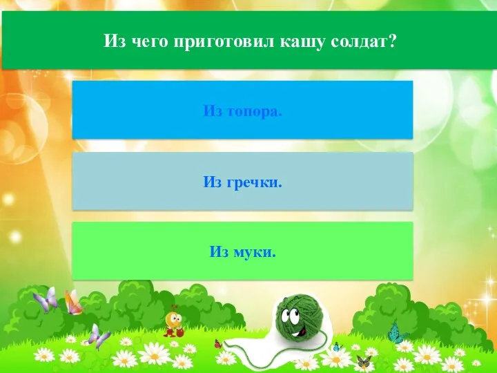 Из чего приготовил кашу солдат? Из топора. Из гречки. Из муки.