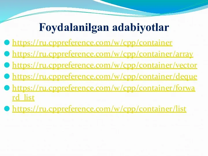 Foydalanilgan adabiyotlar https://ru.cppreference.com/w/cpp/container https://ru.cppreference.com/w/cpp/container/array https://ru.cppreference.com/w/cpp/container/vector https://ru.cppreference.com/w/cpp/container/deque https://ru.cppreference.com/w/cpp/container/forward_list https://ru.cppreference.com/w/cpp/container/list