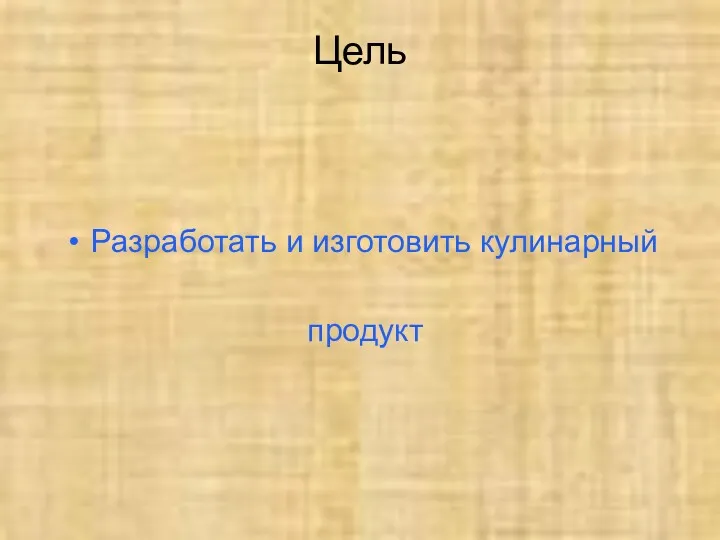 Цель Разработать и изготовить кулинарный продукт