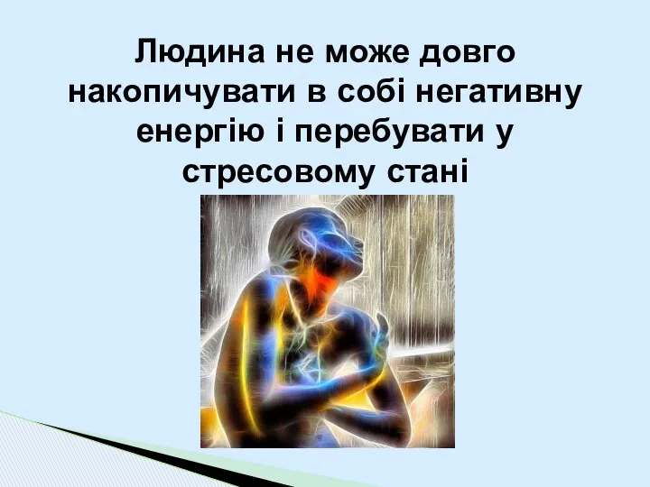 Людина не може довго накопичувати в собі негативну енергію і перебувати у стресовому стані