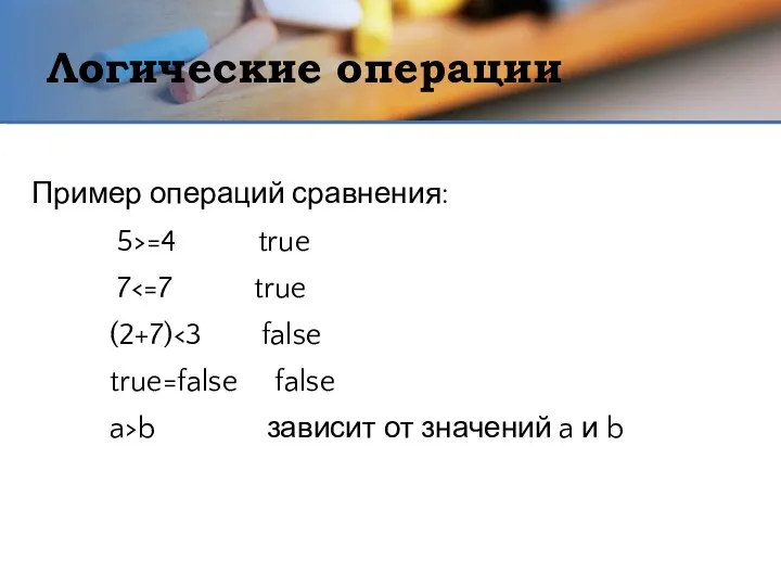 Логические операции Пример операций сравнения: 5>=4 true 7 (2+7) true=false