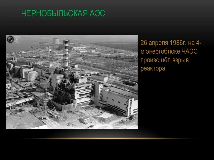 ЧЕРНОБЫЛЬСКАЯ АЭС 26 апреля 1986г. на 4-м энергоблоке ЧАЭС произошёл взрыв реактора.