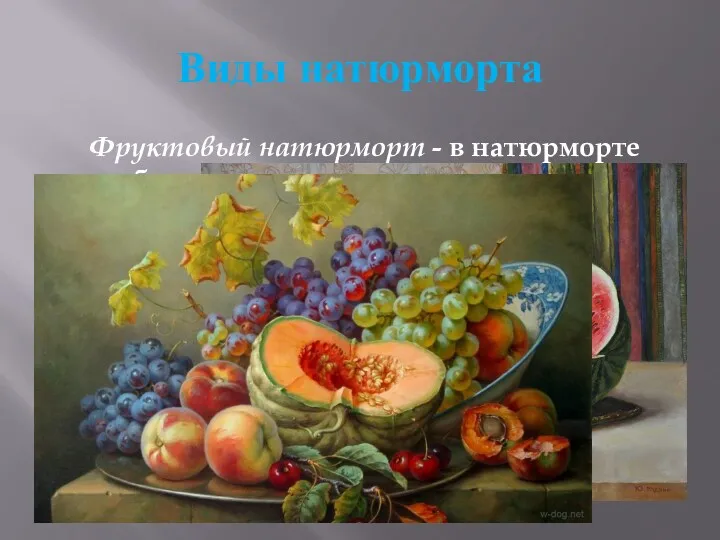 Виды натюрморта Фруктовый натюрморт - в натюрморте изображены фрукты, схож с цветочным натюрмортом,