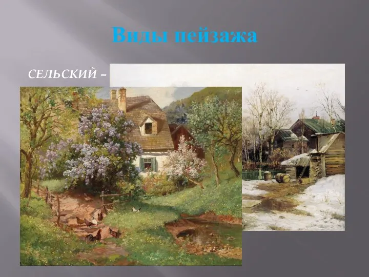 Виды пейзажа СЕЛЬСКИЙ – картины деревень и сел, пейзажи крестьянской жизни.