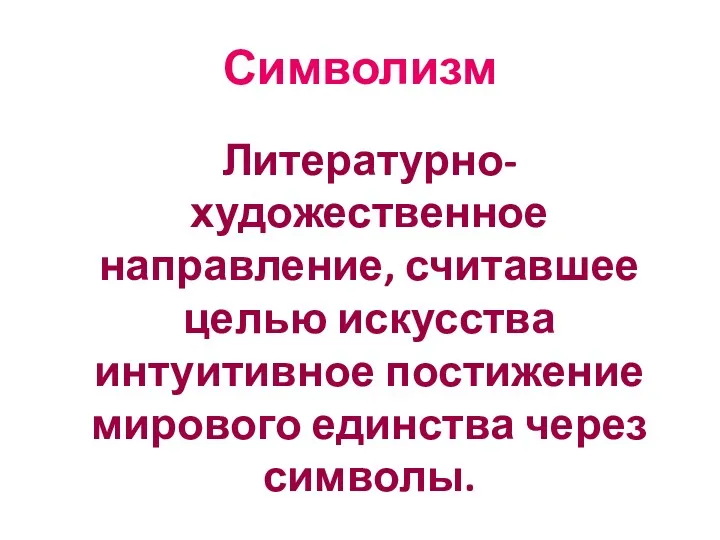 Символизм Литературно-художественное направление, считавшее целью искусства интуитивное постижение мирового единства через символы.