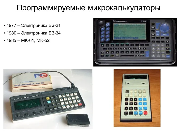 Программируемые микрокалькуляторы 1977 – Электроника БЗ-21 1980 – Электроника БЗ-34 1985 – MK-61, MK-52