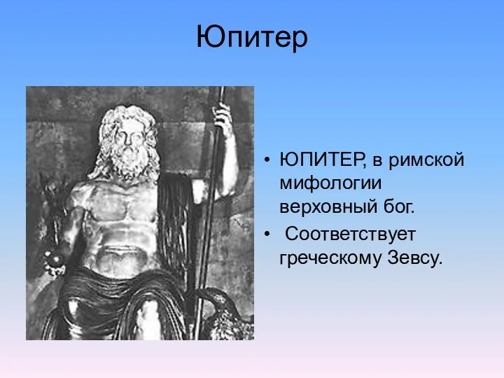 Юпитер ЮПИТЕР, в римской мифологии верховный бог. Соответствует греческому Зевсу. ЮПИТЕР, в римской