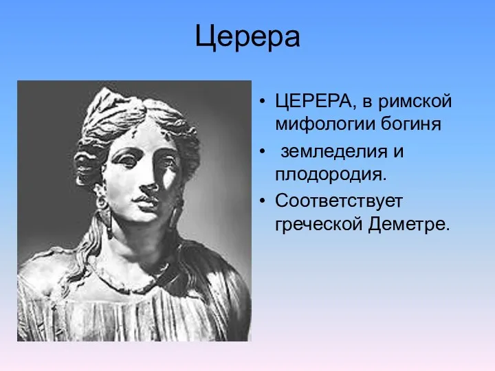 Церера ЦЕРЕРА, в римской мифологии богиня земледелия и плодородия. Соответствует греческой Деметре.