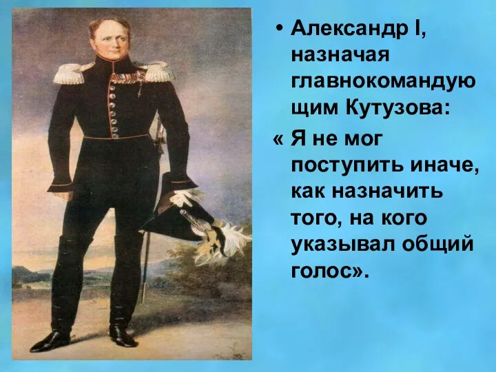 Александр l, назначая главнокомандующим Кутузова: « Я не мог поступить