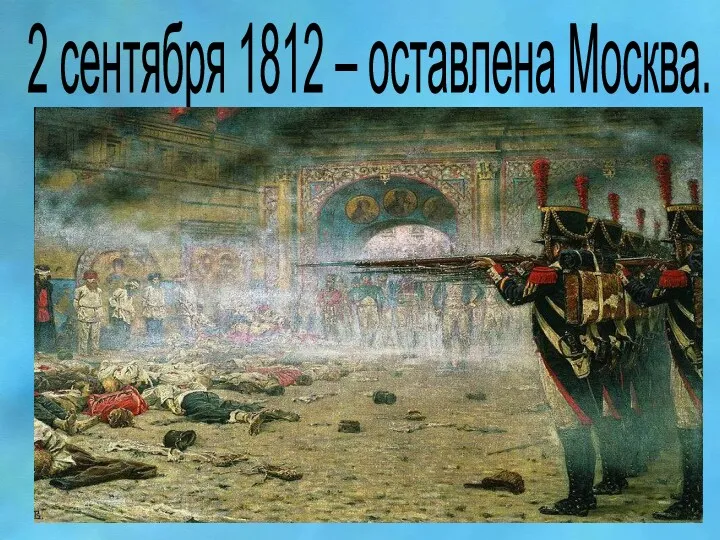 2 сентября 1812 – оставлена Москва.