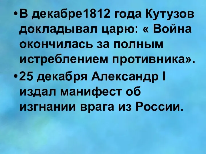 В декабре1812 года Кутузов докладывал царю: « Война окончилась за
