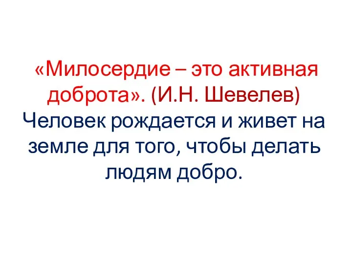 «Милосердие – это активная доброта». (И.Н. Шевелев) Человек рождается и живет на земле