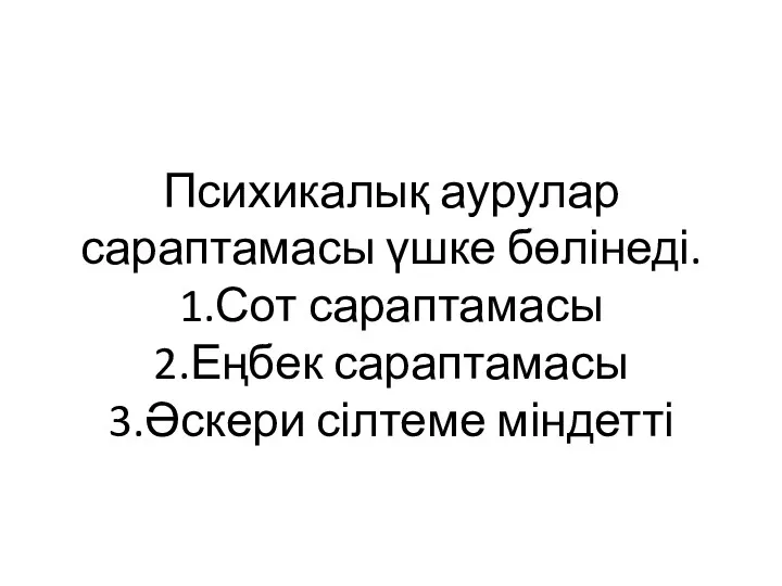 Психикалық аурулар сараптамасы үшке бөлінеді. 1.Сот сараптамасы 2.Еңбек сараптамасы 3.Әскери сілтеме міндетті