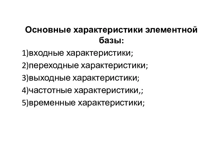 Основные характеристики элементной базы: 1)входные характеристики; 2)переходные характеристики; 3)выходные характеристики; 4)частотные характеристики,; 5)временные характеристики;