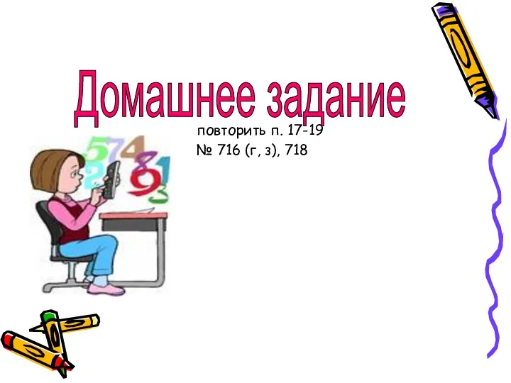 Домашнее задание повторить п. 17-19 № 716 (г, з), 718