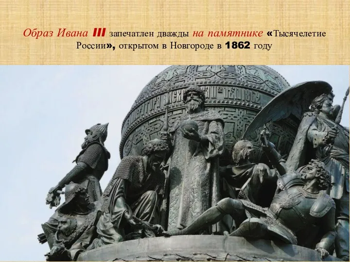 Образ Ивана III запечатлен дважды на памятнике «Тысячелетие России», открытом в Новгороде в 1862 году