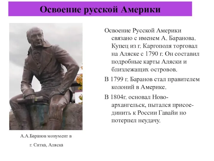 Освоение Русской Америки связано с именем А. Баранова. Купец из г. Каргополя торговал