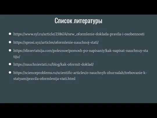 Список литературы https://www.syl.ru/article/238614/new_oformlenie-doklada-pravila-i-osobennosti https://sprosi.xyz/articles/oformlenie-nauchnoj-stati/ https://dissertatsija.com/poleznoe/pomosh-po-napisaniy/kak-napisat-nauchnuy-statiju/ https://nauchniestati.ru/blog/kak-oformit-doklad/ https://scienceproblems.ru/scientific-articles/o-nauchnyh-zhurnalah/trebovanie-k-statyam/pravila-oformlenija-stati.html